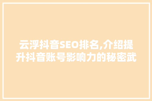 云浮抖音SEO排名,介绍提升抖音账号影响力的秘密武器