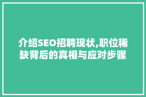 介绍SEO招聘现状,职位稀缺背后的真相与应对步骤