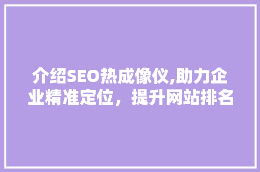 介绍SEO热成像仪,助力企业精准定位，提升网站排名