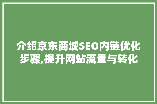 介绍京东商城SEO内链优化步骤,提升网站流量与转化率的秘密武器