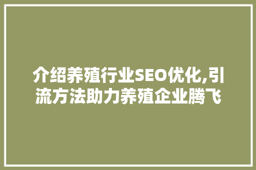 介绍养殖行业SEO优化,引流方法助力养殖企业腾飞