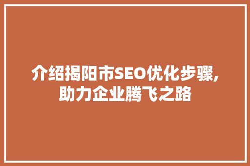 介绍揭阳市SEO优化步骤,助力企业腾飞之路