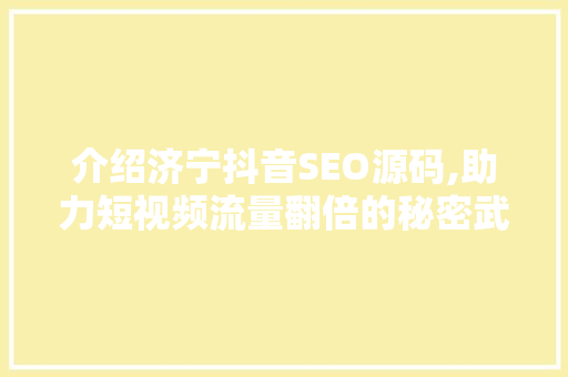 介绍济宁抖音SEO源码,助力短视频流量翻倍的秘密武器
