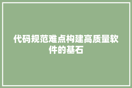 代码规范难点构建高质量软件的基石