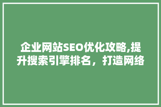 企业网站SEO优化攻略,提升搜索引擎排名，打造网络品牌形象