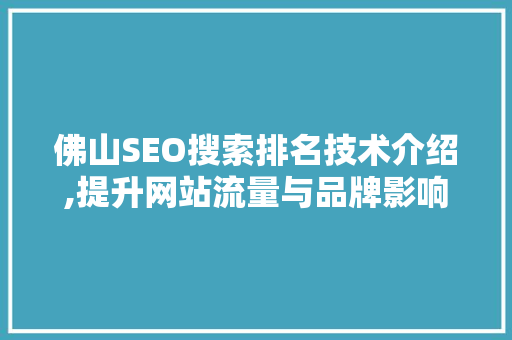 佛山SEO搜索排名技术介绍,提升网站流量与品牌影响力的方法