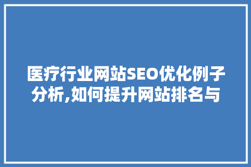 医疗行业网站SEO优化例子分析,如何提升网站排名与用户体验