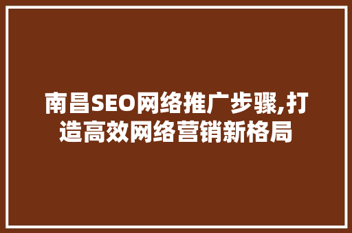 南昌SEO网络推广步骤,打造高效网络营销新格局
