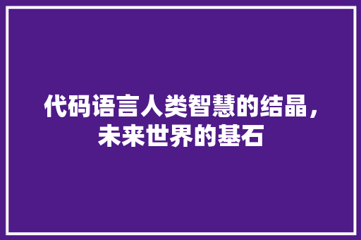 代码语言人类智慧的结晶，未来世界的基石