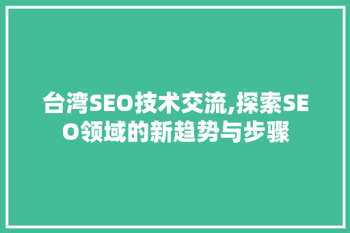 台湾SEO技术交流,探索SEO领域的新趋势与步骤