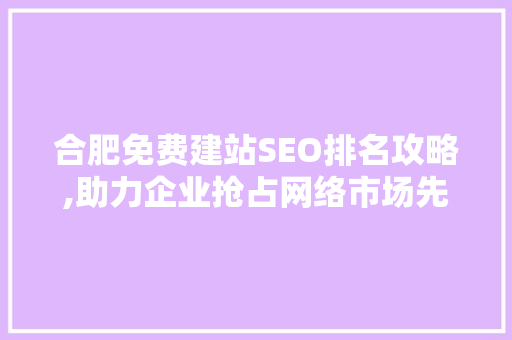 合肥免费建站SEO排名攻略,助力企业抢占网络市场先机