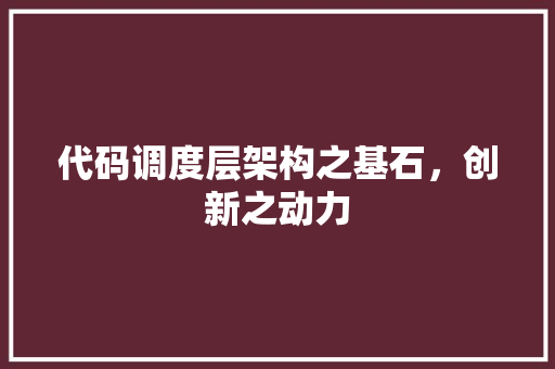 代码调度层架构之基石，创新之动力