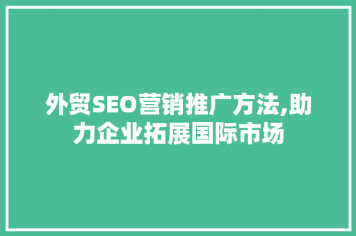 外贸SEO营销推广方法,助力企业拓展国际市场
