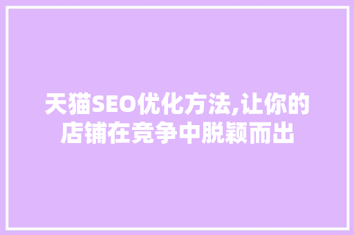 天猫SEO优化方法,让你的店铺在竞争中脱颖而出