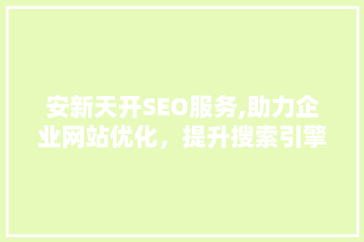 安新天开SEO服务,助力企业网站优化，提升搜索引擎排名