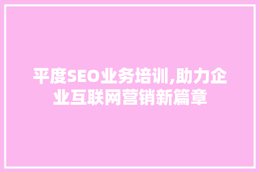 平度SEO业务培训,助力企业互联网营销新篇章