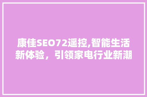 康佳SEO72遥控,智能生活新体验，引领家电行业新潮流