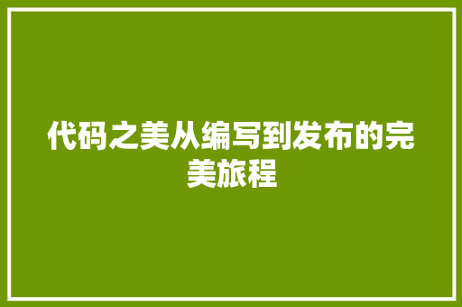 代码之美从编写到发布的完美旅程