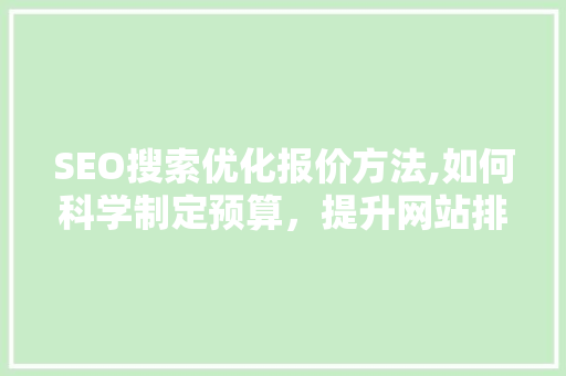 SEO搜索优化报价方法,如何科学制定预算，提升网站排名