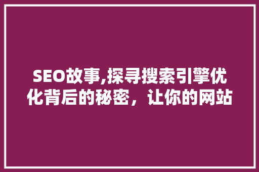 SEO故事,探寻搜索引擎优化背后的秘密，让你的网站脱颖而出