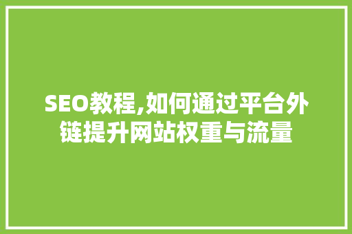 SEO教程,如何通过平台外链提升网站权重与流量