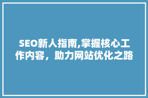 SEO新人指南,掌握核心工作内容，助力网站优化之路