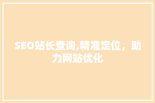 SEO站长查询,精准定位，助力网站优化