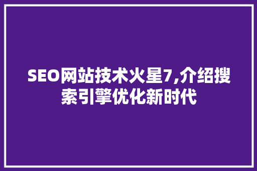 SEO网站技术火星7,介绍搜索引擎优化新时代