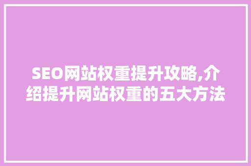 SEO网站权重提升攻略,介绍提升网站权重的五大方法