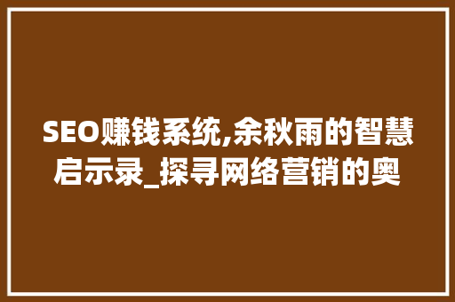 SEO赚钱系统,余秋雨的智慧启示录_探寻网络营销的奥秘