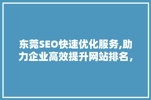 东莞SEO快速优化服务,助力企业高效提升网站排名，抢占市场先机