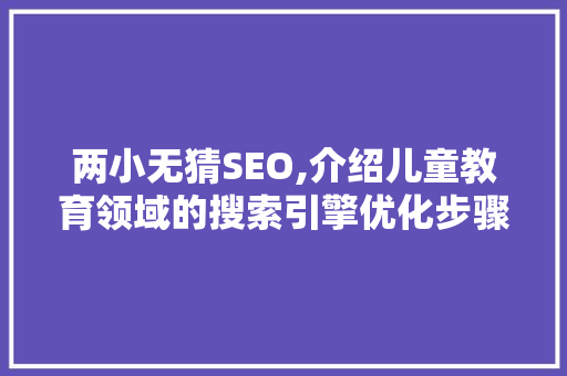 两小无猜SEO,介绍儿童教育领域的搜索引擎优化步骤