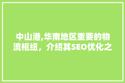 中山港,华南地区重要的物流枢纽，介绍其SEO优化之路
