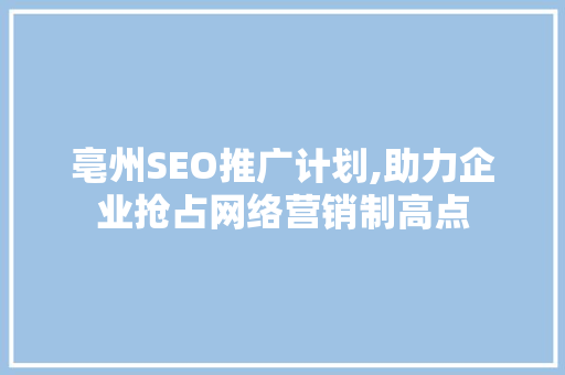 亳州SEO推广计划,助力企业抢占网络营销制高点