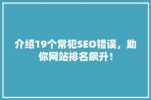 介绍19个常犯SEO错误，助你网站排名飙升！