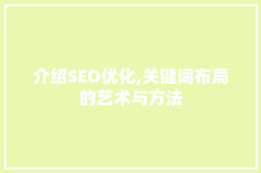介绍SEO优化,关键词布局的艺术与方法