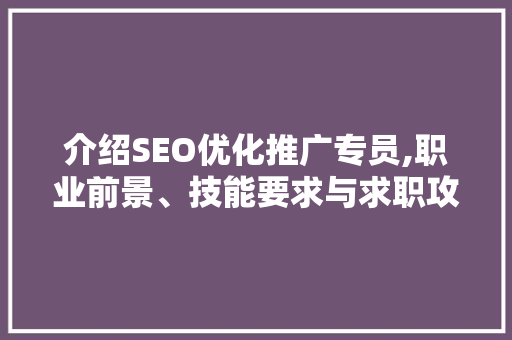 介绍SEO优化推广专员,职业前景、技能要求与求职攻略