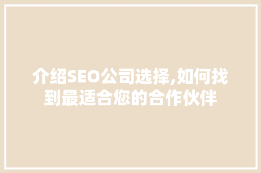介绍SEO公司选择,如何找到最适合您的合作伙伴