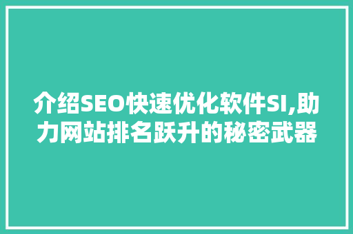 介绍SEO快速优化软件SI,助力网站排名跃升的秘密武器