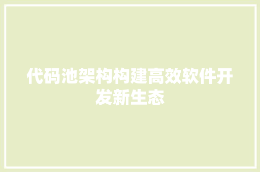 代码池架构构建高效软件开发新生态
