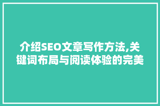 介绍SEO文章写作方法,关键词布局与阅读体验的完美结合
