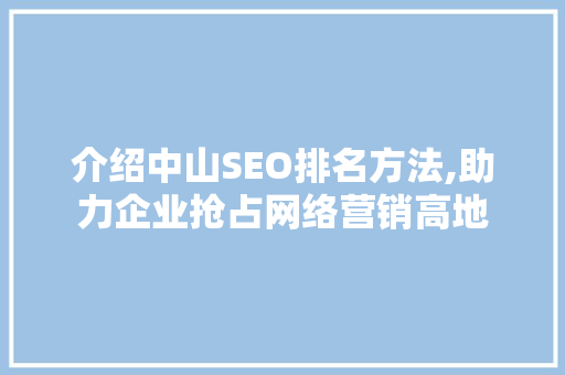 介绍中山SEO排名方法,助力企业抢占网络营销高地