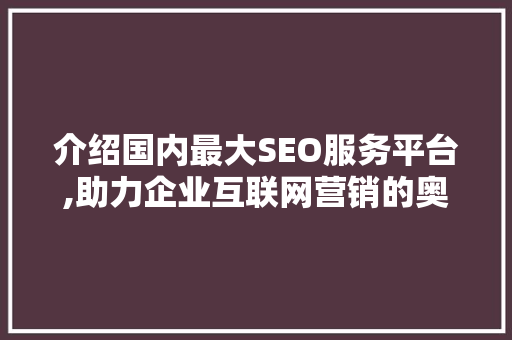 介绍国内最大SEO服务平台,助力企业互联网营销的奥秘