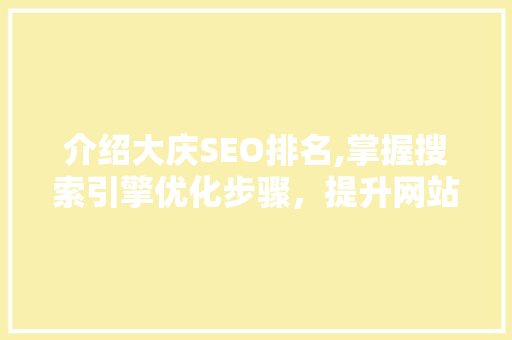 介绍大庆SEO排名,掌握搜索引擎优化步骤，提升网站流量与知名度