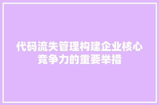 代码流失管理构建企业核心竞争力的重要举措