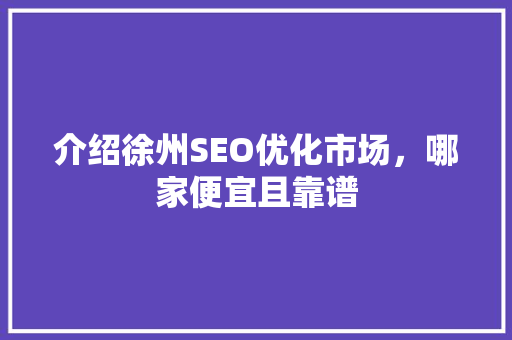 介绍徐州SEO优化市场，哪家便宜且靠谱