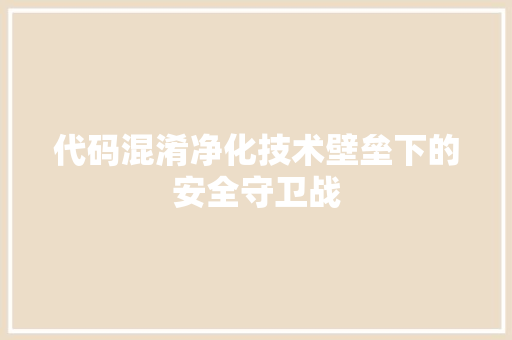 代码混淆净化技术壁垒下的安全守卫战