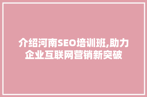 介绍河南SEO培训班,助力企业互联网营销新突破