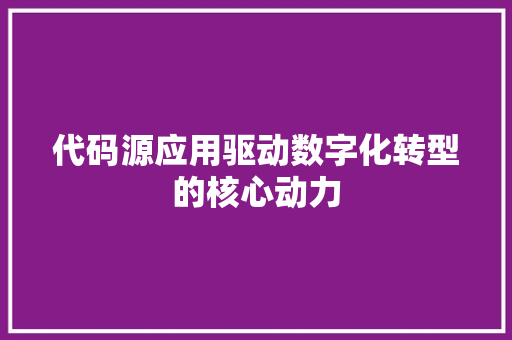 代码源应用驱动数字化转型的核心动力