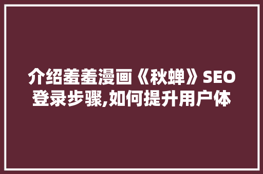 介绍羞羞漫画《秋蝉》SEO登录步骤,如何提升用户体验与搜索引擎排名